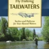 Fly Fishing Tailwaters: Tactics And Patterns For Year-Round Waters